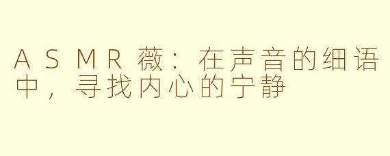 ASMR薇:在声音的细语中,寻找内心的宁静
