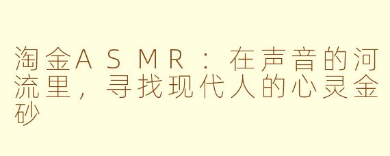 淘金ASMR：在声音的河流里，寻找现代人的心灵金砂