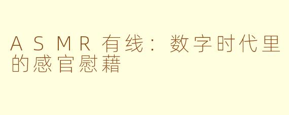 ASMR有线:数字时代里的感官慰藉