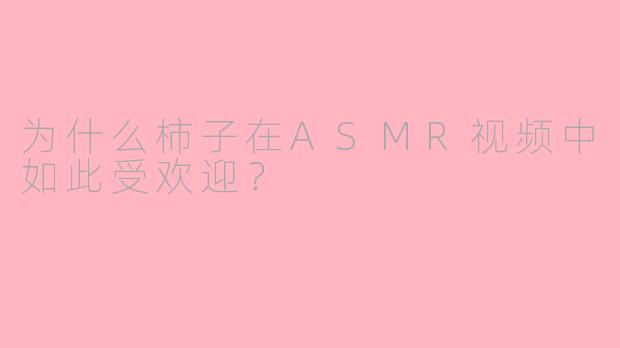 为什么柿子在ASMR视频中如此受欢迎？