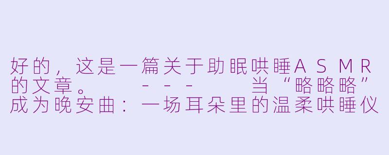 好的,这是一篇关于助眠哄睡ASMR的文章。
---
当“略略略”成为晚安曲:一场耳朵里的温柔哄睡仪式-助眠哄睡觉asmr略略略