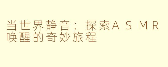 当世界静音：探索ASMR唤醒的奇妙旅程