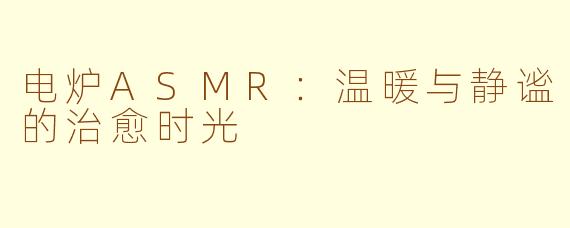 电炉ASMR：温暖与静谧的治愈时光