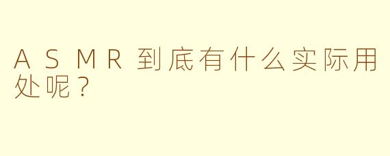 ASMR到底有什么实际用处呢？