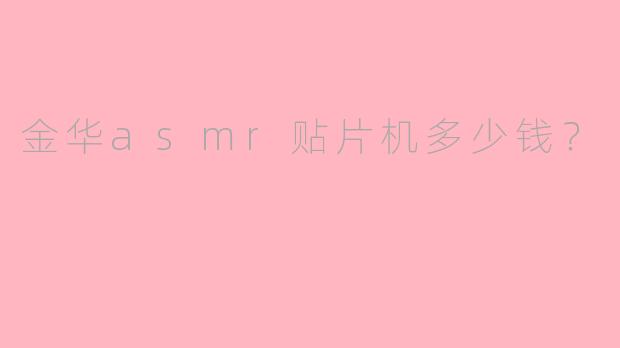 金华asmr贴片机多少钱？