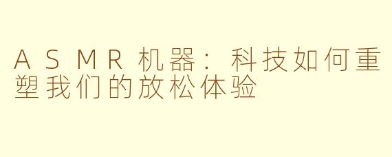 ASMR机器:科技如何重塑我们的放松体验
