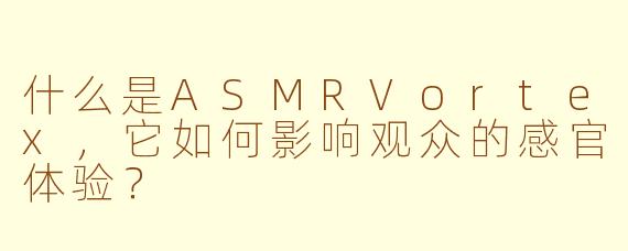 什么是ASMRVortex，它如何影响观众的感官体验？