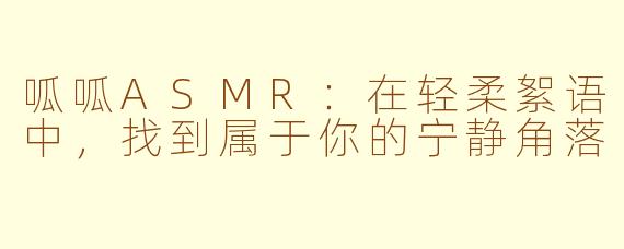 呱呱ASMR：在轻柔絮语中，找到属于你的宁静角落