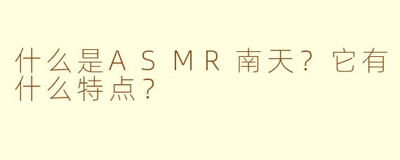 什么是ASMR南天？它有什么特点？