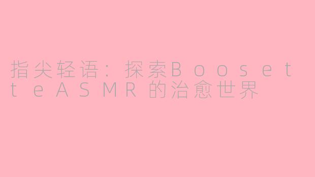 指尖轻语：探索BoosetteASMR的治愈世界