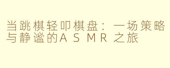 当跳棋轻叩棋盘：一场策略与静谧的ASMR之旅