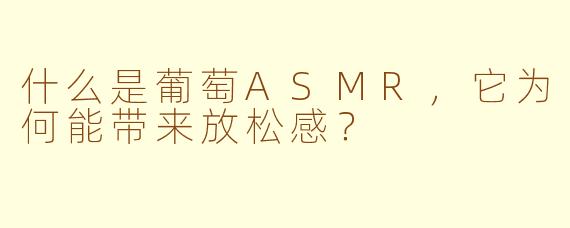 什么是葡萄ASMR,它为何能带来放松感?