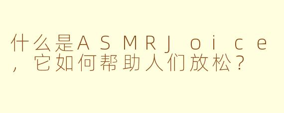什么是ASMRJoice，它如何帮助人们放松？