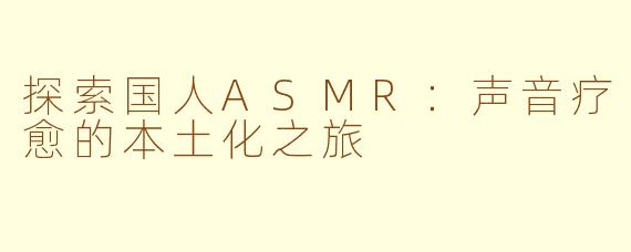 探索国人ASMR：声音疗愈的本土化之旅