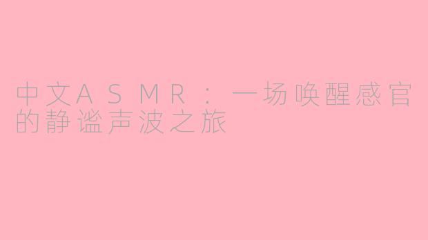 中文ASMR:一场唤醒感官的静谧声波之旅
