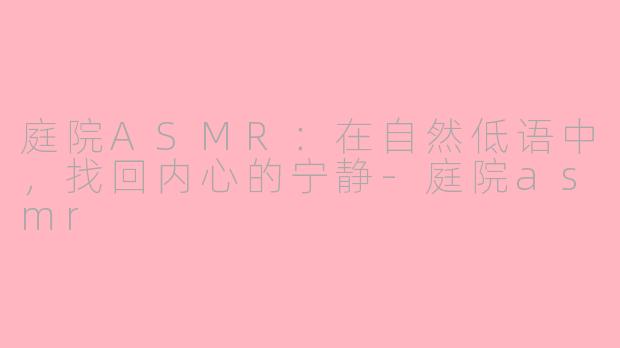 庭院ASMR:在自然低语中,找回内心的宁静-庭院asmr