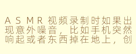 ASMR视频录制时如果出现意外噪音,比如手机突然响起或者东西掉在地上,创作者通常会怎么处理?