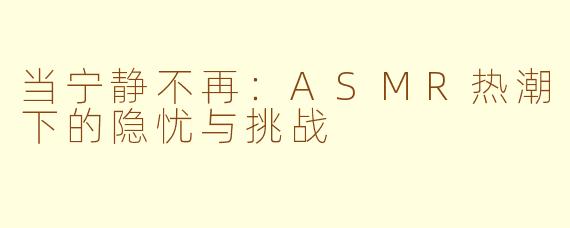 当宁静不再：ASMR热潮下的隐忧与挑战