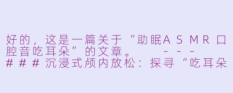 好的，这是一篇关于“助眠ASMR口腔音吃耳朵”的文章。

---

###沉浸式颅内放松：探寻“吃耳朵”ASMR口腔音的助眠魔力-助眠asmr口腔音吃耳朵