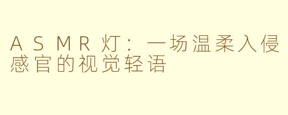 ASMR灯:一场温柔入侵感官的视觉轻语