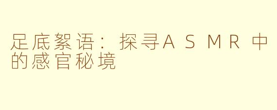 足底絮语：探寻ASMR中的感官秘境