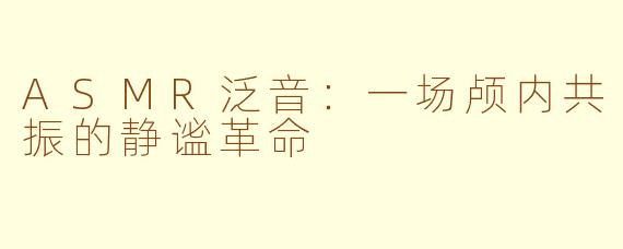 ASMR泛音：一场颅内共振的静谧革命