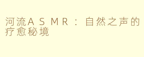 河流ASMR：自然之声的疗愈秘境