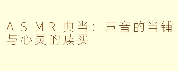 ASMR典当:声音的当铺与心灵的赎买