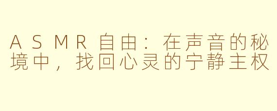 ASMR自由：在声音的秘境中，找回心灵的宁静主权