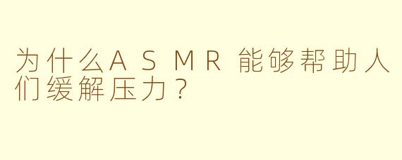 为什么ASMR能够帮助人们缓解压力？
