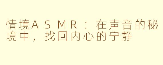 情境ASMR:在声音的秘境中,找回内心的宁静