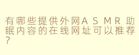 有哪些提供外网ASMR助眠内容的在线网址可以推荐?