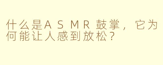 什么是ASMR鼓掌,它为何能让人感到放松?