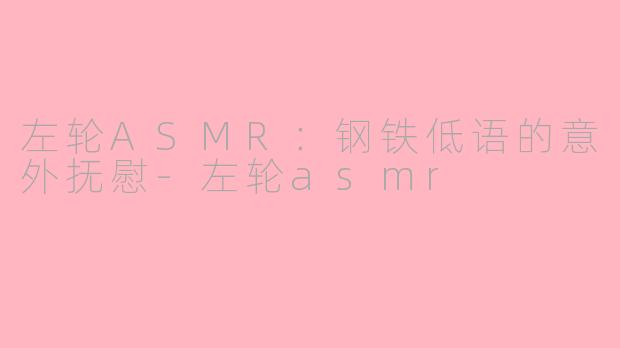 左轮ASMR:钢铁低语的意外抚慰-左轮asmr