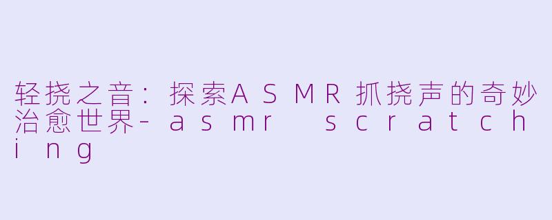 轻挠之音：探索ASMR抓挠声的奇妙治愈世界-asmr scratching