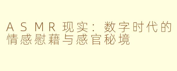 ASMR现实：数字时代的情感慰藉与感官秘境