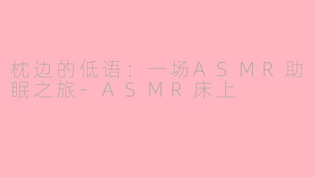 枕边的低语:一场ASMR助眠之旅-ASMR床上
