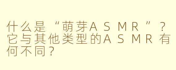 什么是“萌芽ASMR”？它与其他类型的ASMR有何不同？