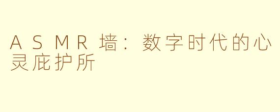 ASMR墙:数字时代的心灵庇护所
