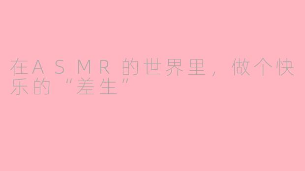 在ASMR的世界里,做个快乐的“差生”