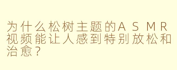 为什么松树主题的ASMR视频能让人感到特别放松和治愈?