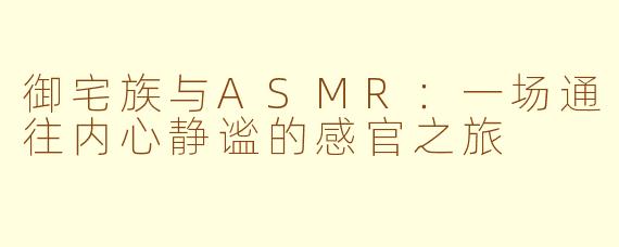 御宅族与ASMR：一场通往内心静谧的感官之旅