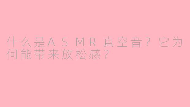 什么是ASMR真空音？它为何能带来放松感？