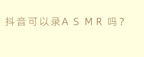 抖音可以录ASMR吗？