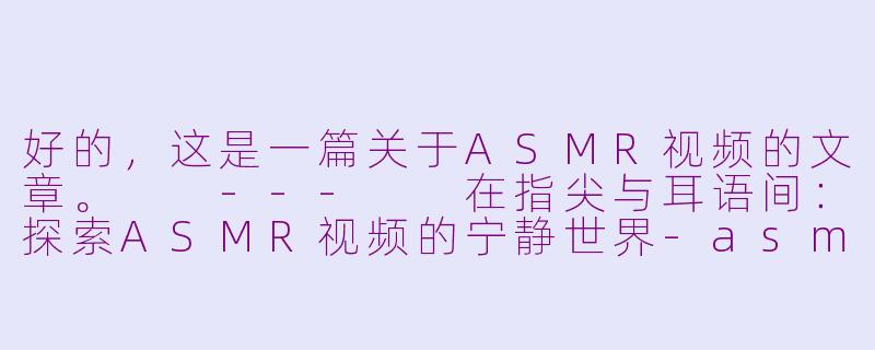 好的，这是一篇关于ASMR视频的文章。

---

在指尖与耳语间：探索ASMR视频的宁静世界-asmr。av