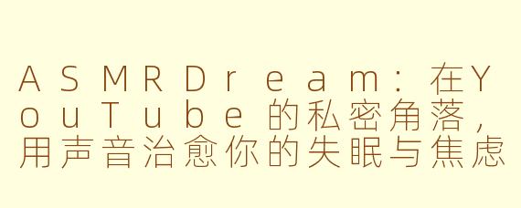 ASMRDream:在YouTube的私密角落,用声音治愈你的失眠与焦虑