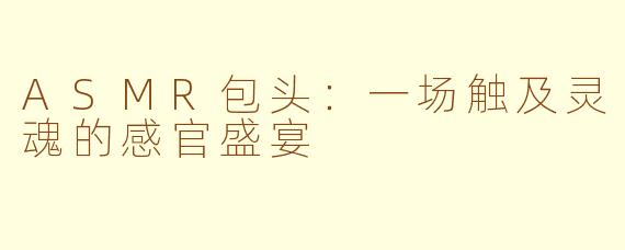 ASMR包头：一场触及灵魂的感官盛宴