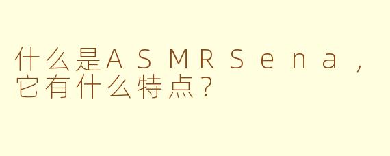 什么是ASMRSena，它有什么特点？