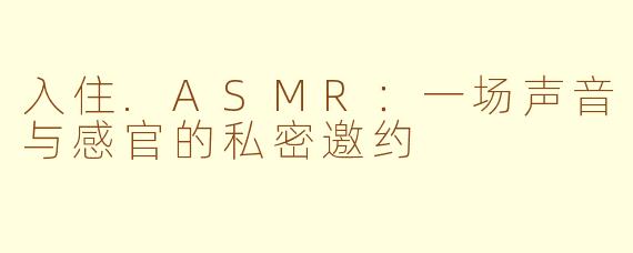 入住.ASMR:一场声音与感官的私密邀约