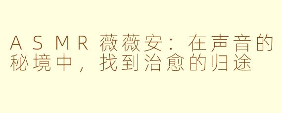 ASMR薇薇安：在声音的秘境中，找到治愈的归途